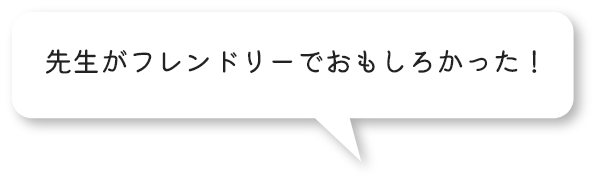 先生がフレンドリーでおもしろかった！