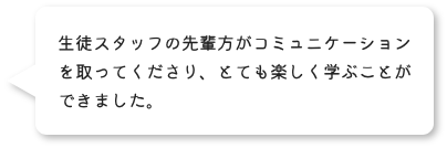 SSの先輩方がコミュニュケーションを取ってくださり、とても楽しく学ぶことができました。