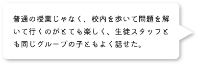 普通の授業じゃなく、校内を歩いて問題を解いて行くのがとても楽しく、SSとも同じグループの子ともよく話せた。