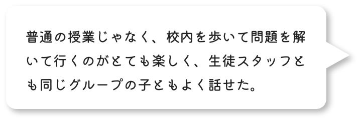 普通の授業じゃなく、校内を歩いて問題を解いて行くのがとても楽しく、SSとも同じグループの子ともよく話せた。