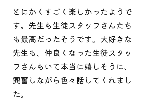 とても楽しかったと笑顔で帰ってきました。友達もたくさん出来て成長を感じました。テストを受けて苦手な部分のプリントも準備していただけたのが良かったです。