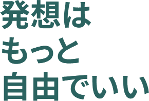発想はもっと自由でいい